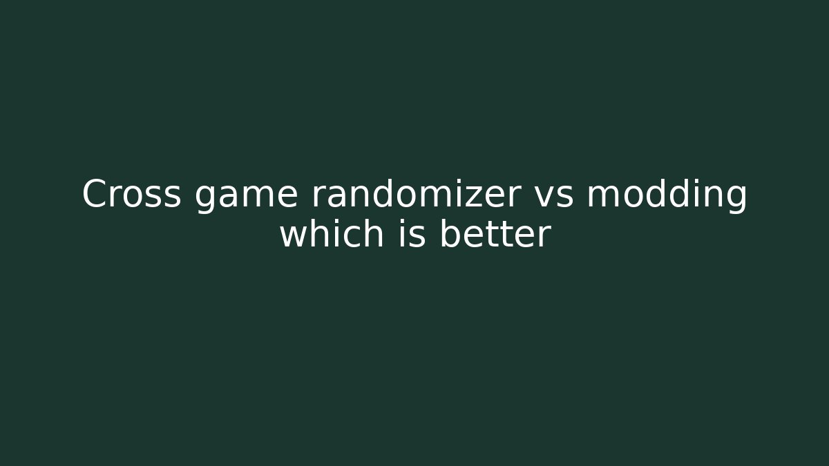 Cross game randomizer vs modding which is better - Celivion