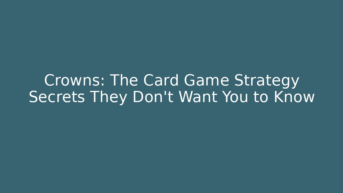Crowns: The Card Game Strategy Secrets They Don’t Want You to Know