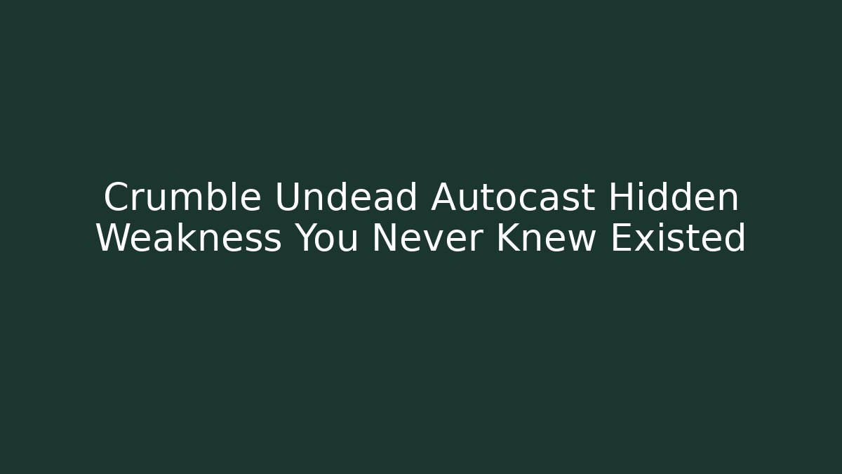 Crumble Undead Autocast Hidden Weakness You Never Knew Existed