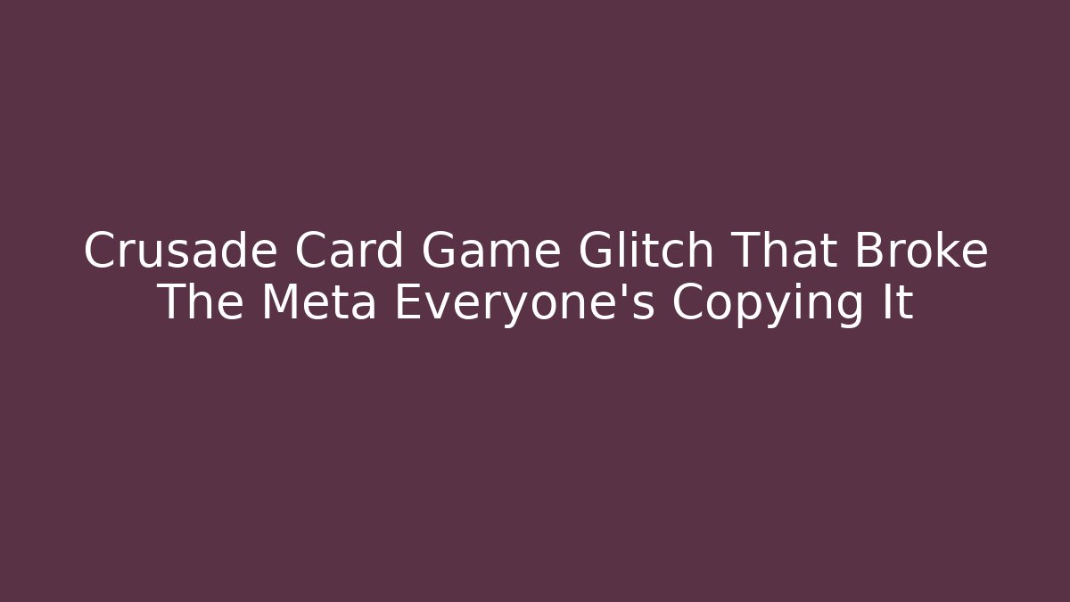 Crusade Card Game Glitch That Broke The Meta Everyone's Copying It