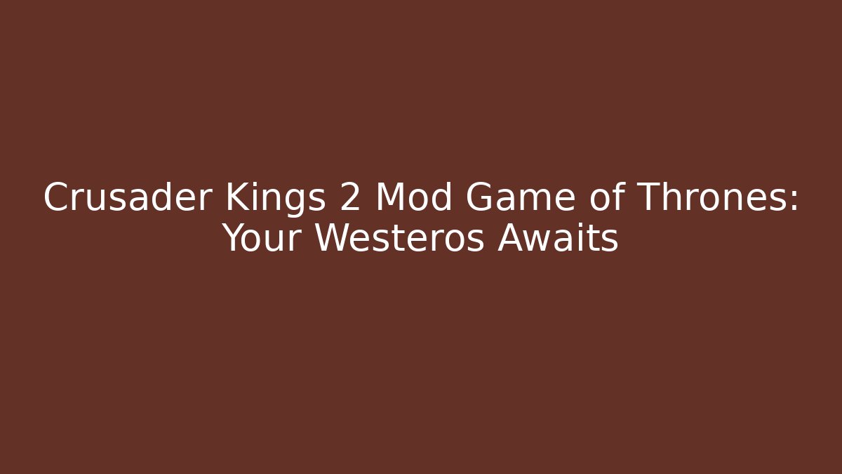 Crusader Kings 2 Mod Game of Thrones: Your Westeros Awaits