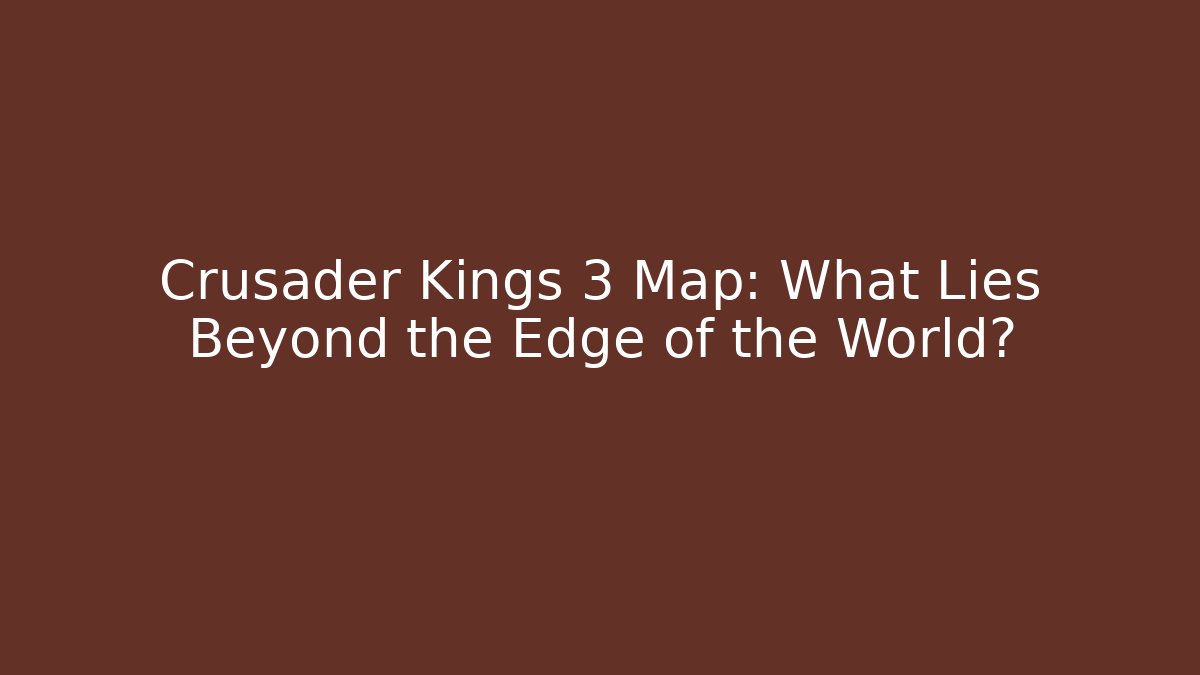 Crusader Kings 3 Map: What Lies Beyond the Edge of the World?