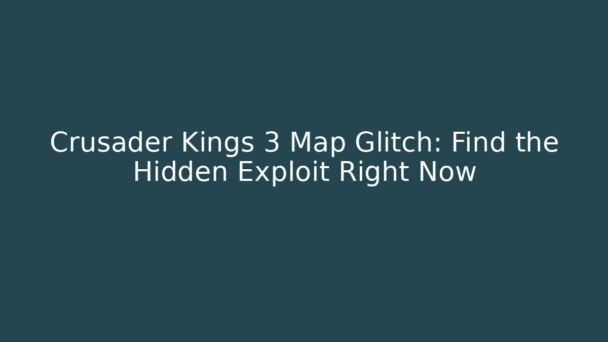 Crusader Kings 3 Map Glitch: Find the Hidden Exploit Right Now