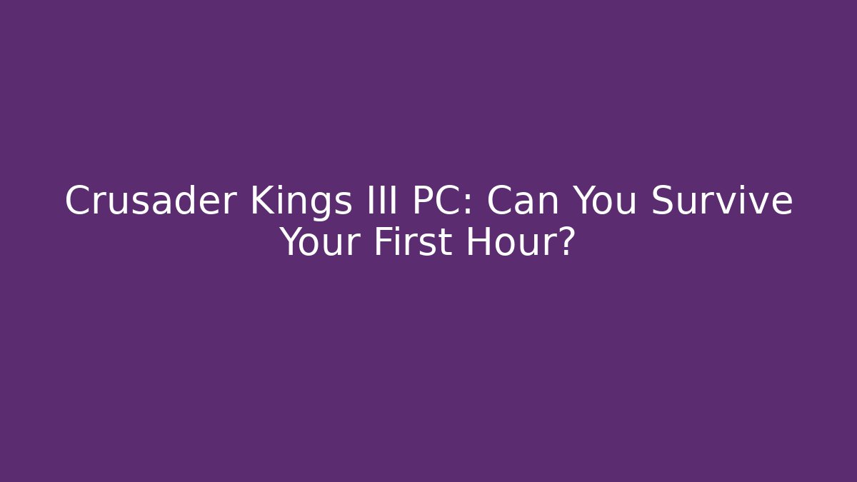 Crusader Kings III PC: Can You Survive Your First Hour?