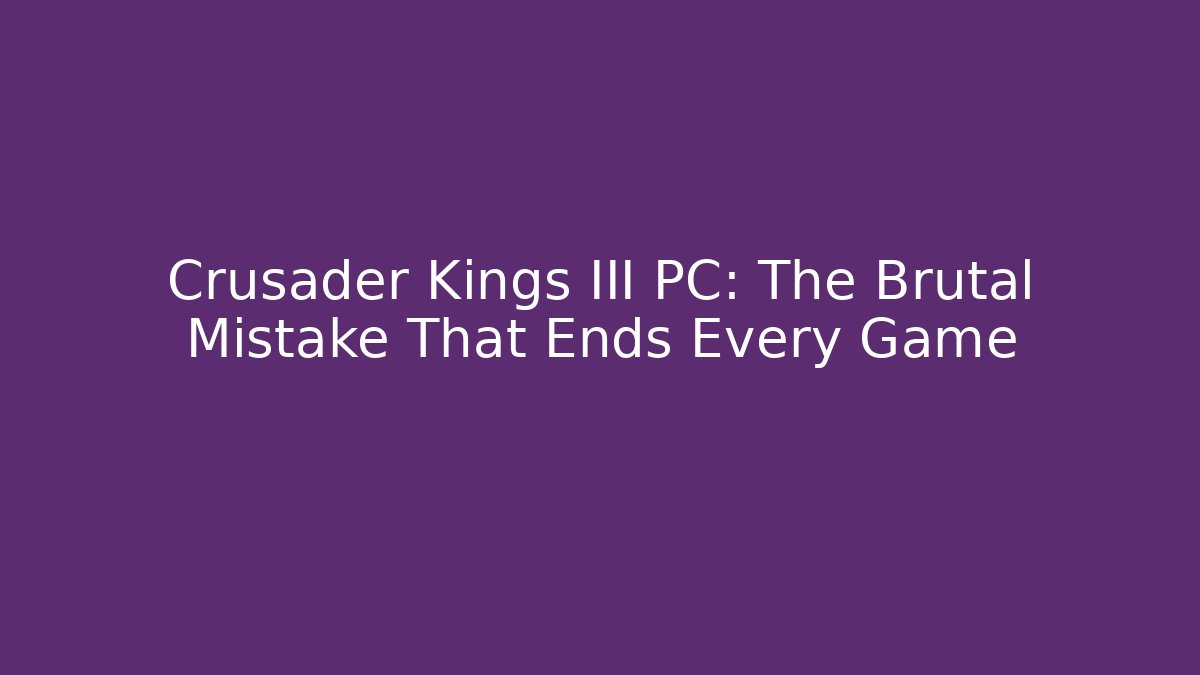 Crusader Kings III PC: The Brutal Mistake That Ends Every Game - Celivion