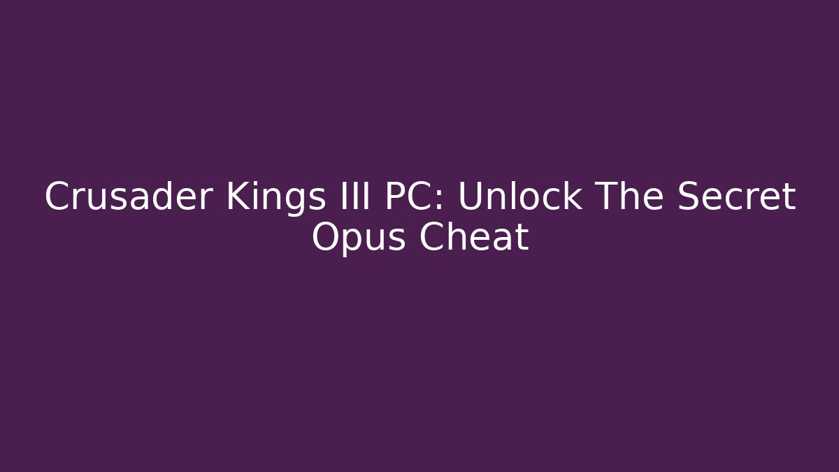 Crusader Kings III PC: Unlock The Secret Opus Cheat