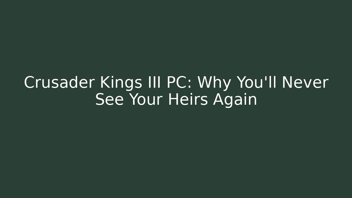 Crusader Kings III PC: Why You'll Never See Your Heirs Again