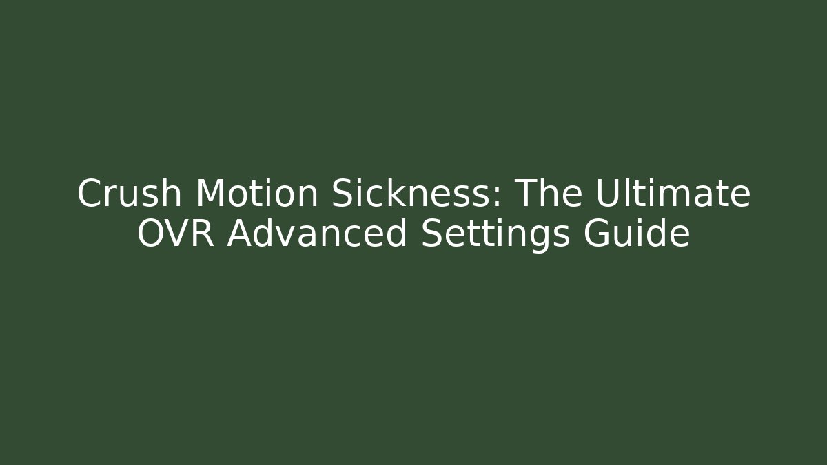 Crush Motion Sickness: The Ultimate OVR Advanced Settings Guide