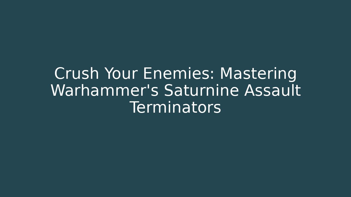Crush Your Enemies: Mastering Warhammer’s Saturnine Assault Terminators