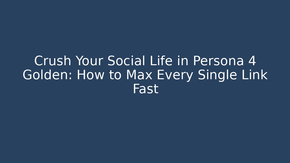 Crush Your Social Life in Persona 4 Golden: How to Max Every Single Link Fast