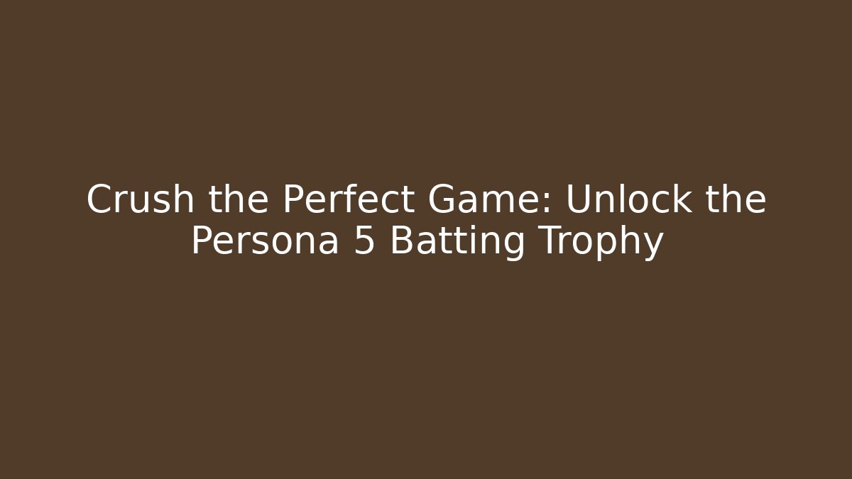 Crush the Perfect Game: Unlock the Persona 5 Batting Trophy