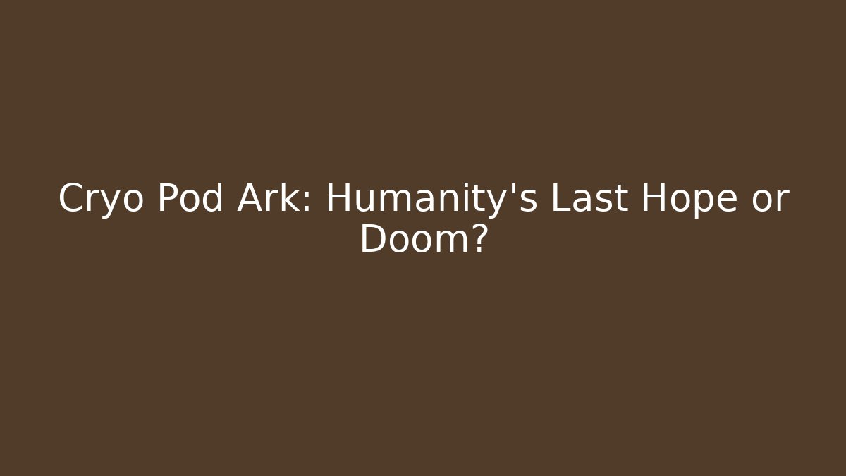 Cryo Pod Ark: Humanity's Last Hope or Doom? - Celivion