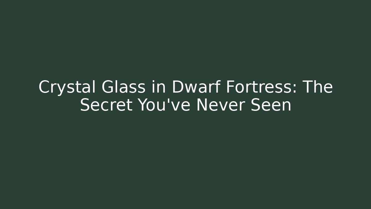 Crystal Glass in Dwarf Fortress: The Secret You've Never Seen