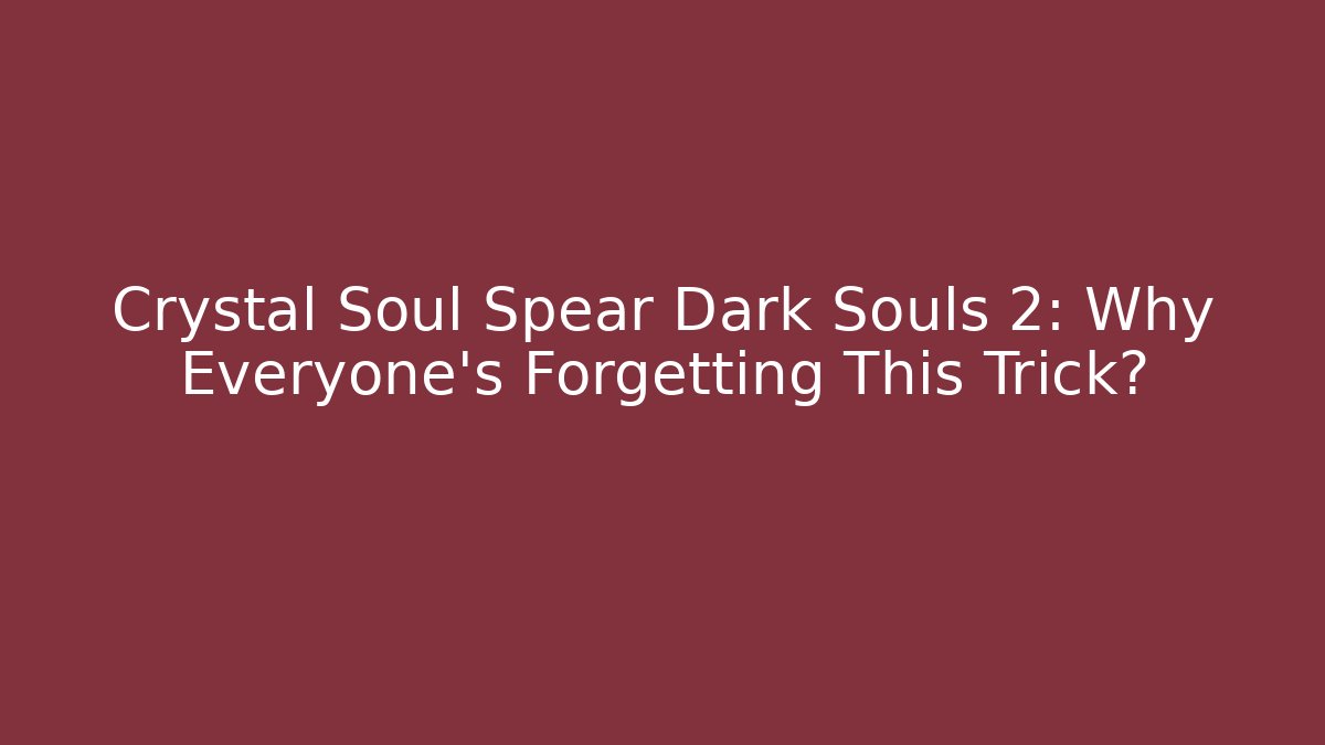 Crystal Soul Spear Dark Souls 2: Why Everyone’s Forgetting This Trick?