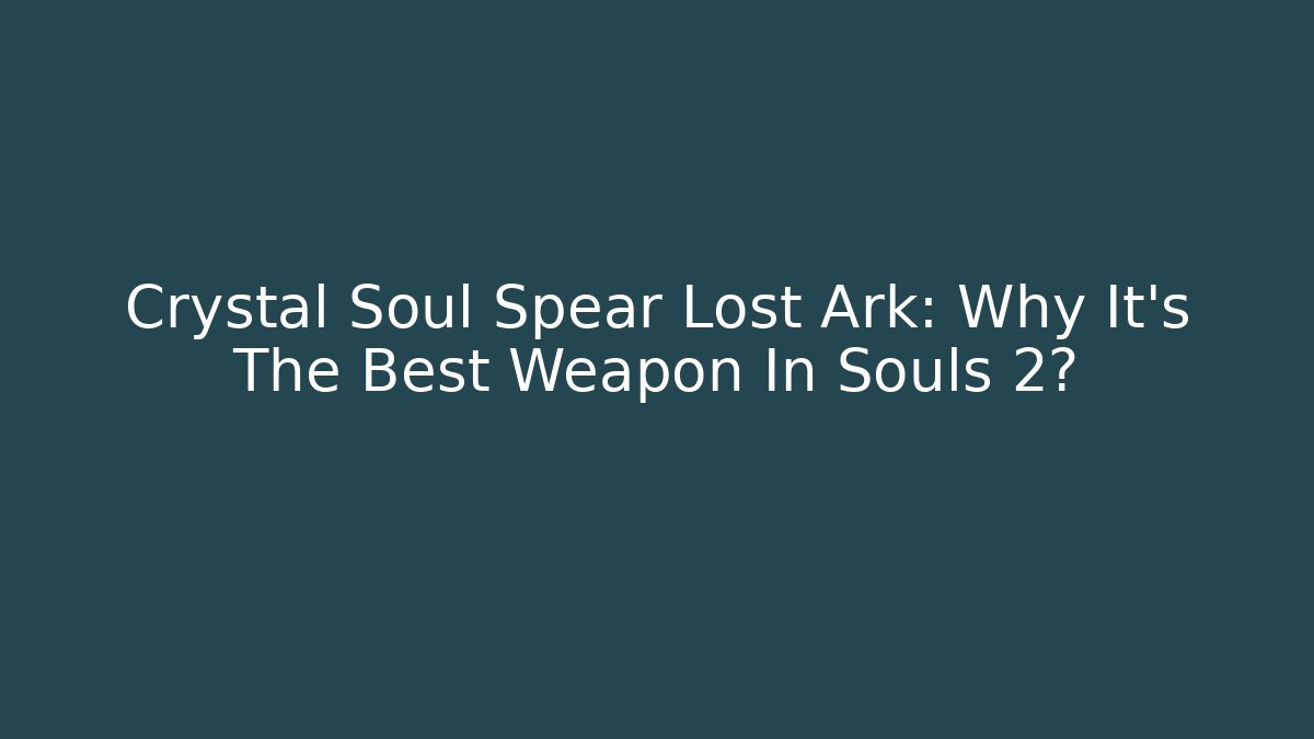Crystal Soul Spear Lost Ark: Why It’s The Best Weapon In Souls 2?