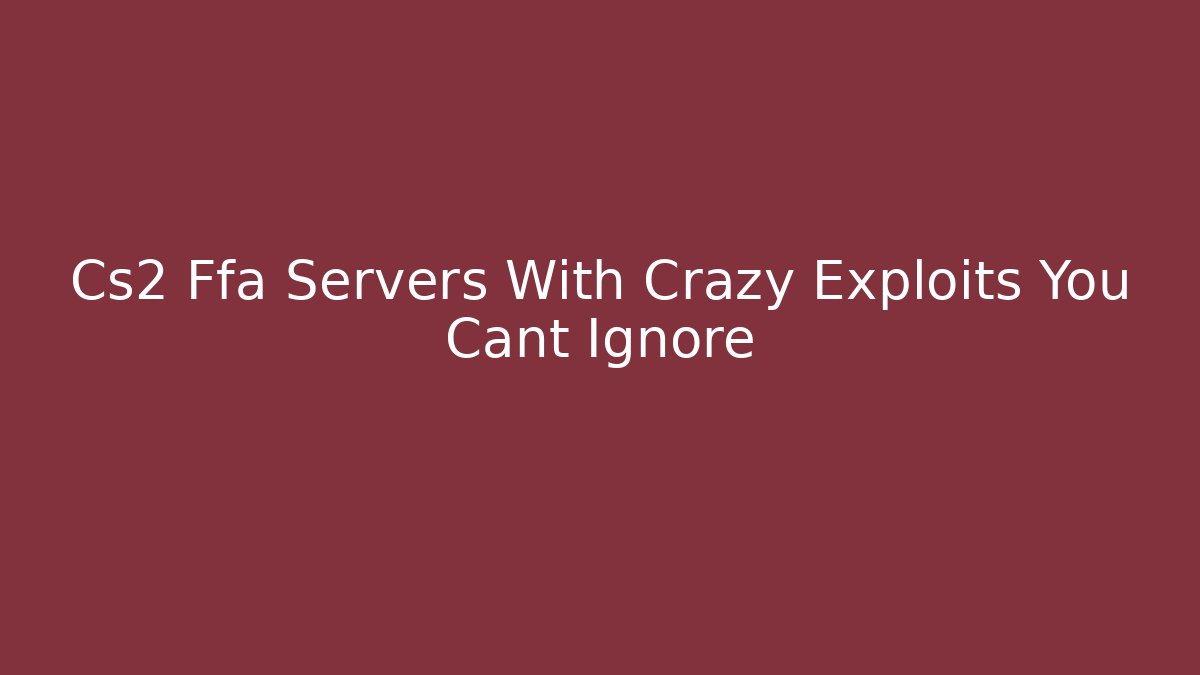 Cs2 Ffa Servers With Crazy Exploits You Cant Ignore