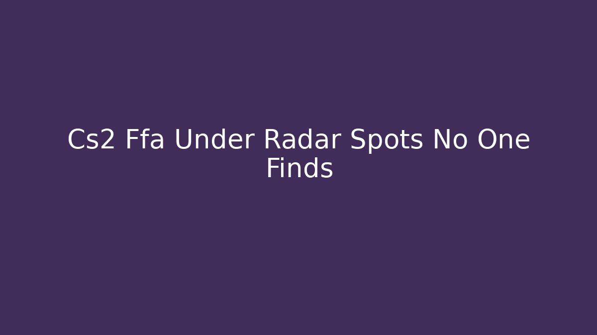 Cs2 Ffa Under Radar Spots No One Finds