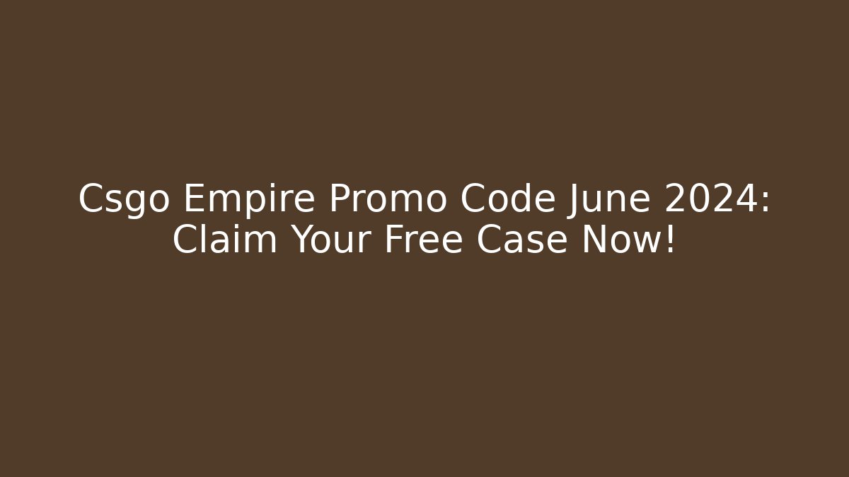 Csgo Empire Promo Code June 2024: Claim Your Free Case Now! - Celivion