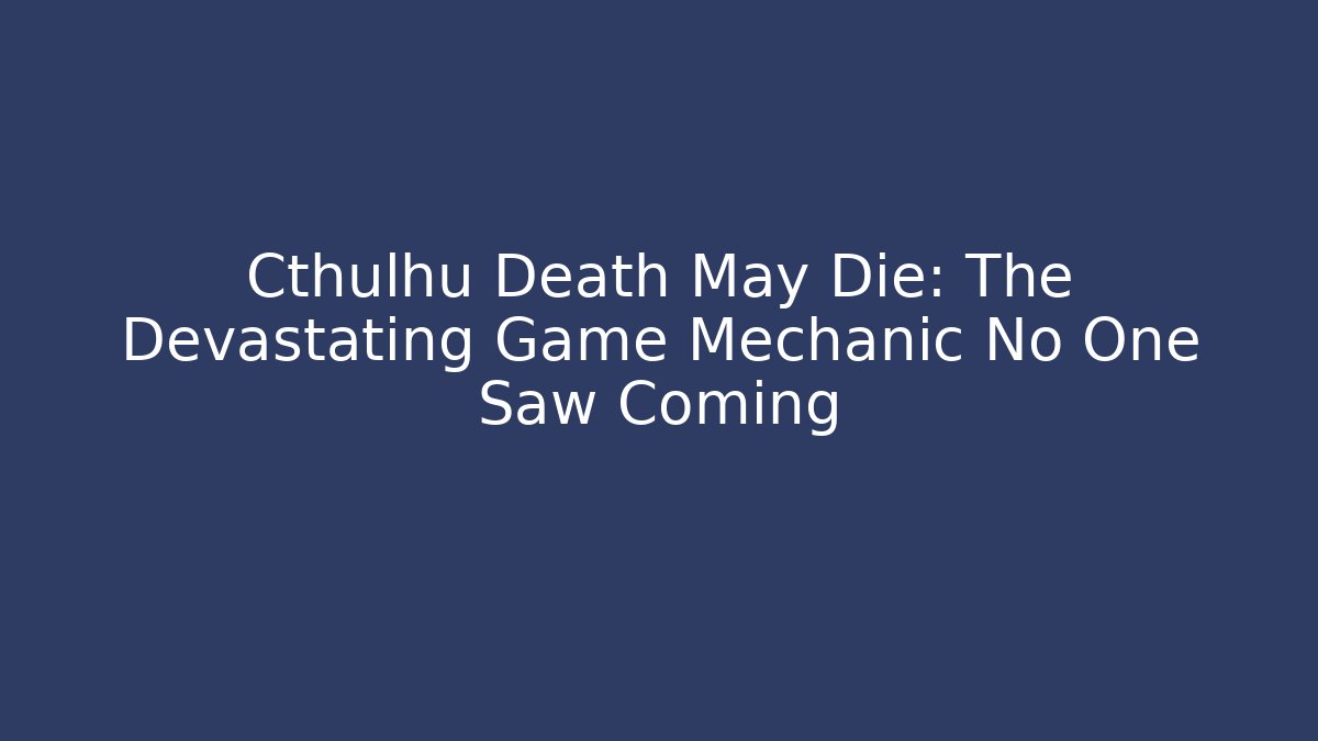 Cthulhu Death May Die: The Devastating Game Mechanic No One Saw Coming