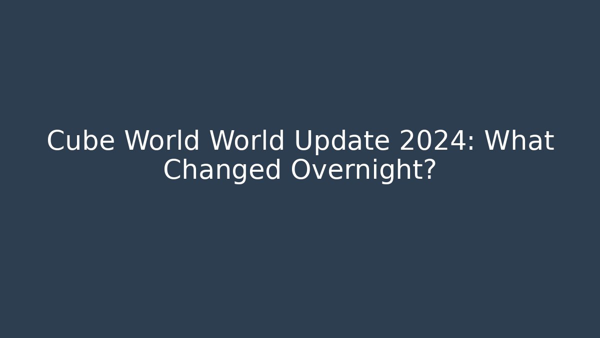 Cube World World Update 2024: What Changed Overnight?