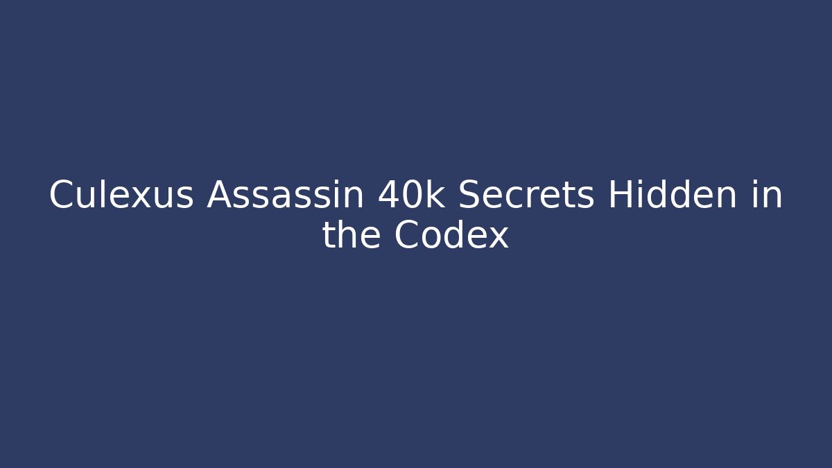 Culexus Assassin 40k Secrets Hidden in the Codex - Celivion