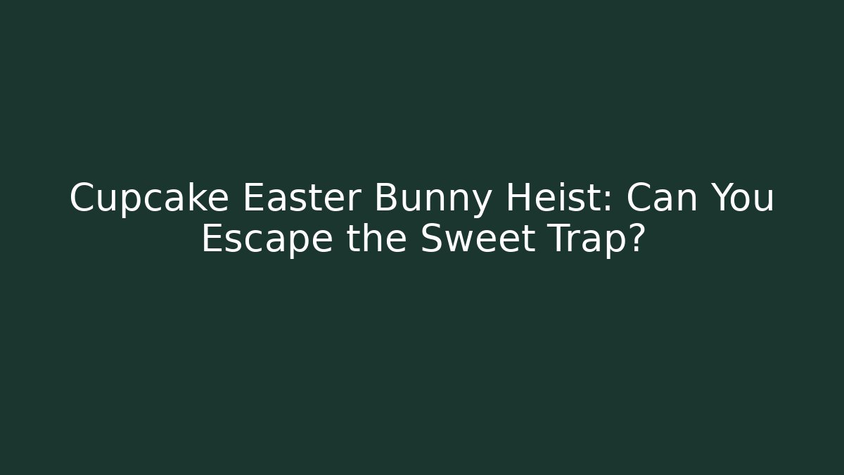Cupcake Easter Bunny Heist: Can You Escape the Sweet Trap? - Celivion
