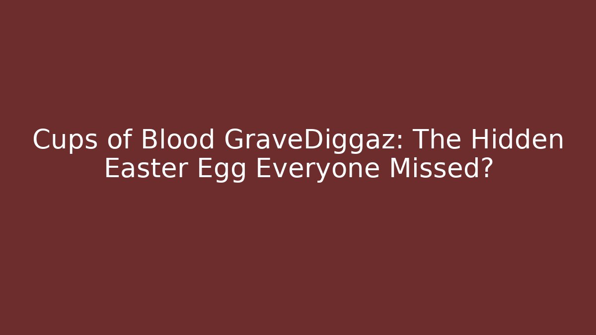 Cups of Blood GraveDiggaz: The Hidden Easter Egg Everyone Missed?