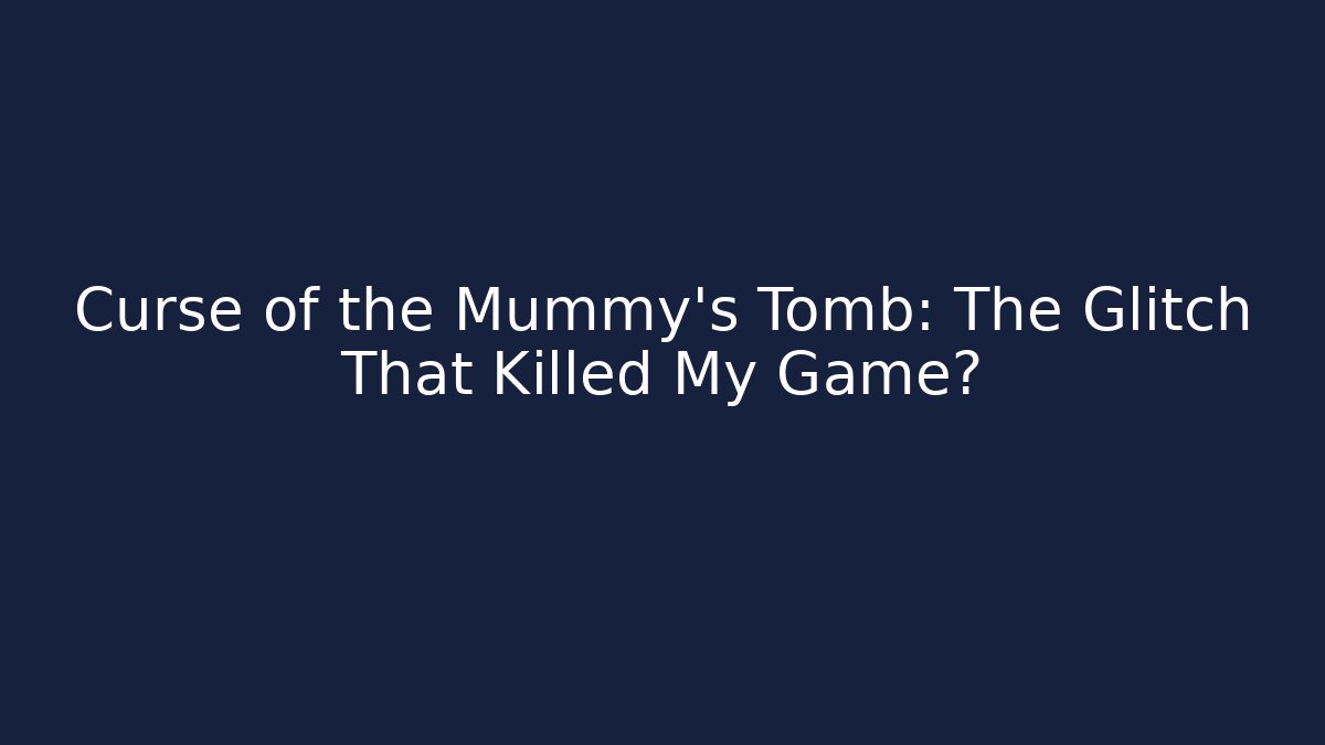 Curse of the Mummy's Tomb: The Glitch That Killed My Game?