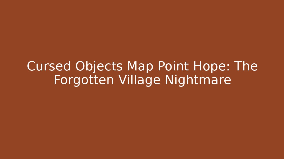 Cursed Objects Map Point Hope: The Forgotten Village Nightmare