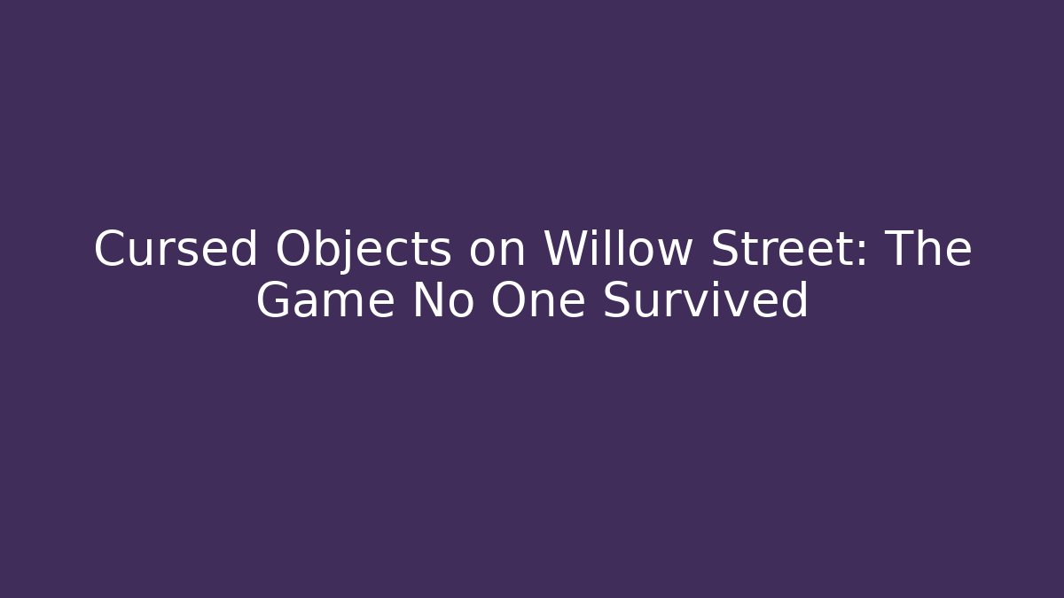 Cursed Objects on Willow Street: The Game No One Survived - Celivion