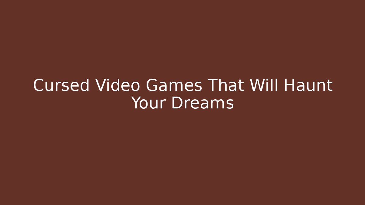 Cursed Video Games That Will Haunt Your Dreams