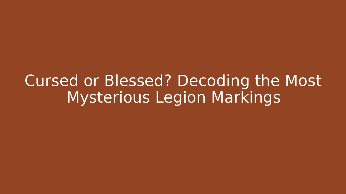 Cursed or Blessed? Decoding the Most Mysterious Legion Markings