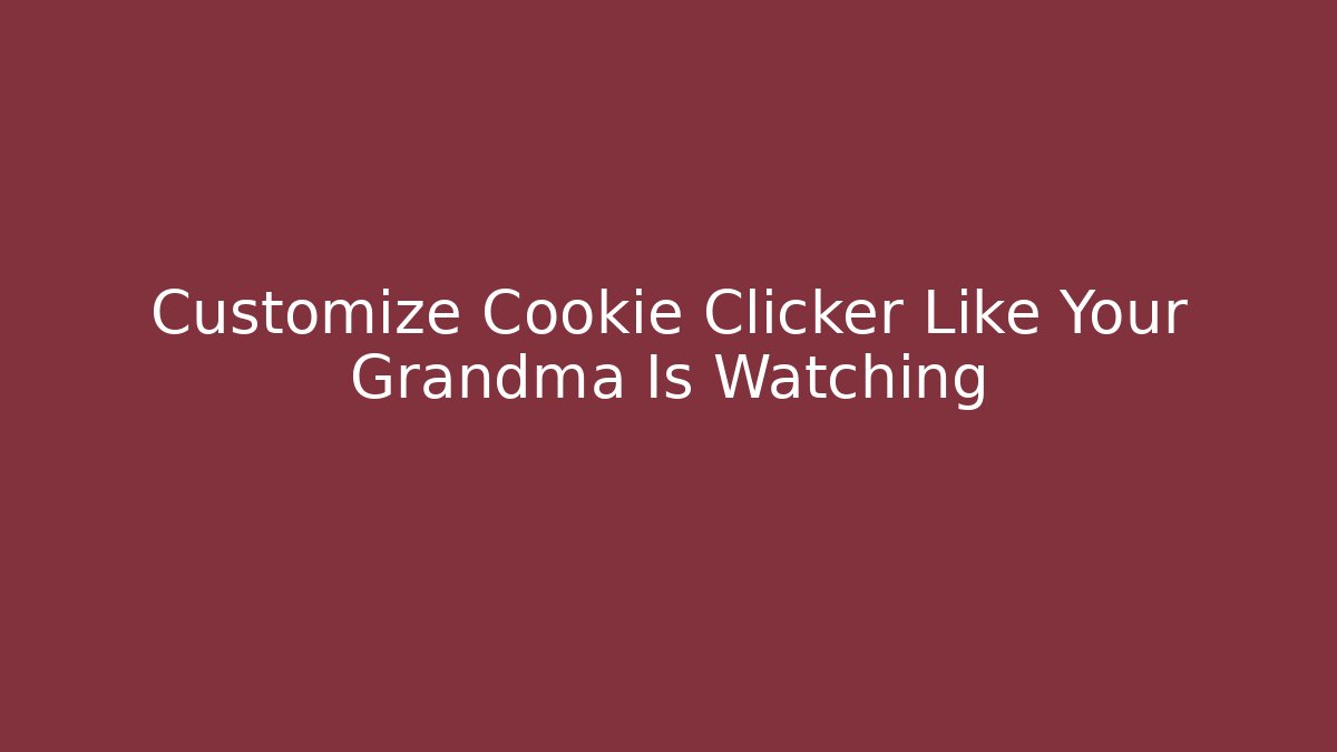 Customize Cookie Clicker Like Your Grandma Is Watching