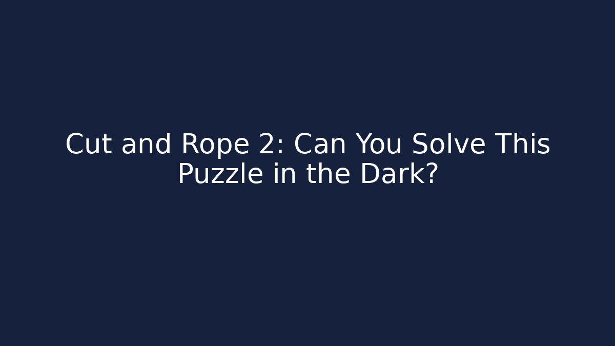 Cut and Rope 2: Can You Solve This Puzzle in the Dark?