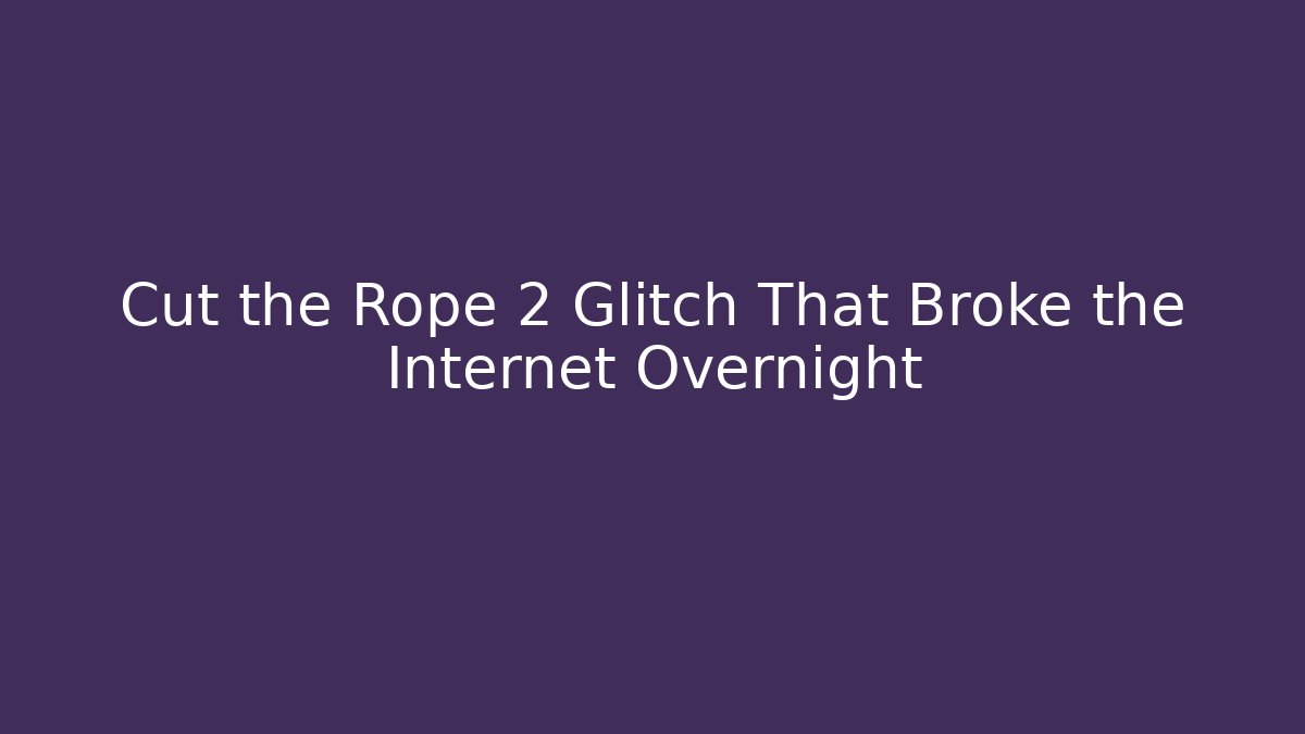 Cut the Rope 2 Glitch That Broke the Internet Overnight