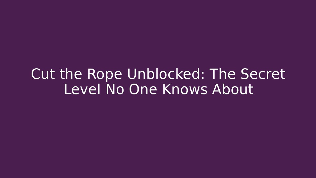 Cut the Rope Unblocked: The Secret Level No One Knows About