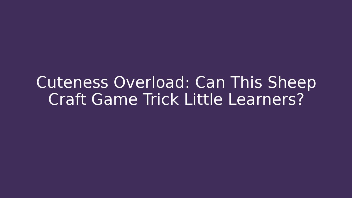 Cuteness Overload: Can This Sheep Craft Game Trick Little Learners?