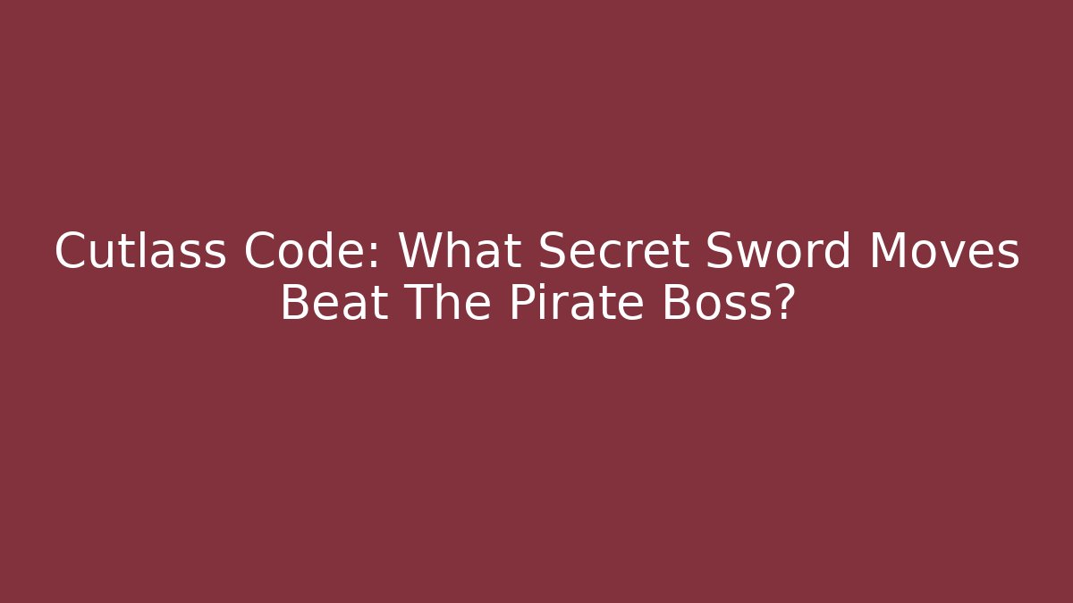 Cutlass Code: What Secret Sword Moves Beat The Pirate Boss?