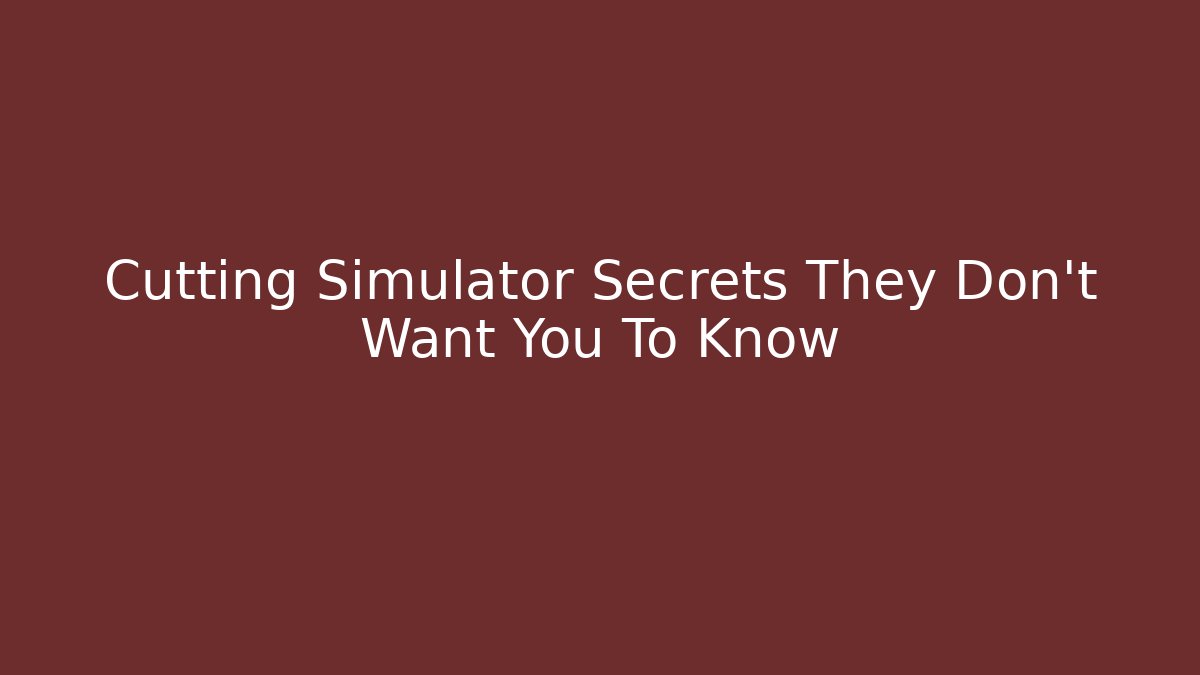 Cutting Simulator Secrets They Don’t Want You To Know