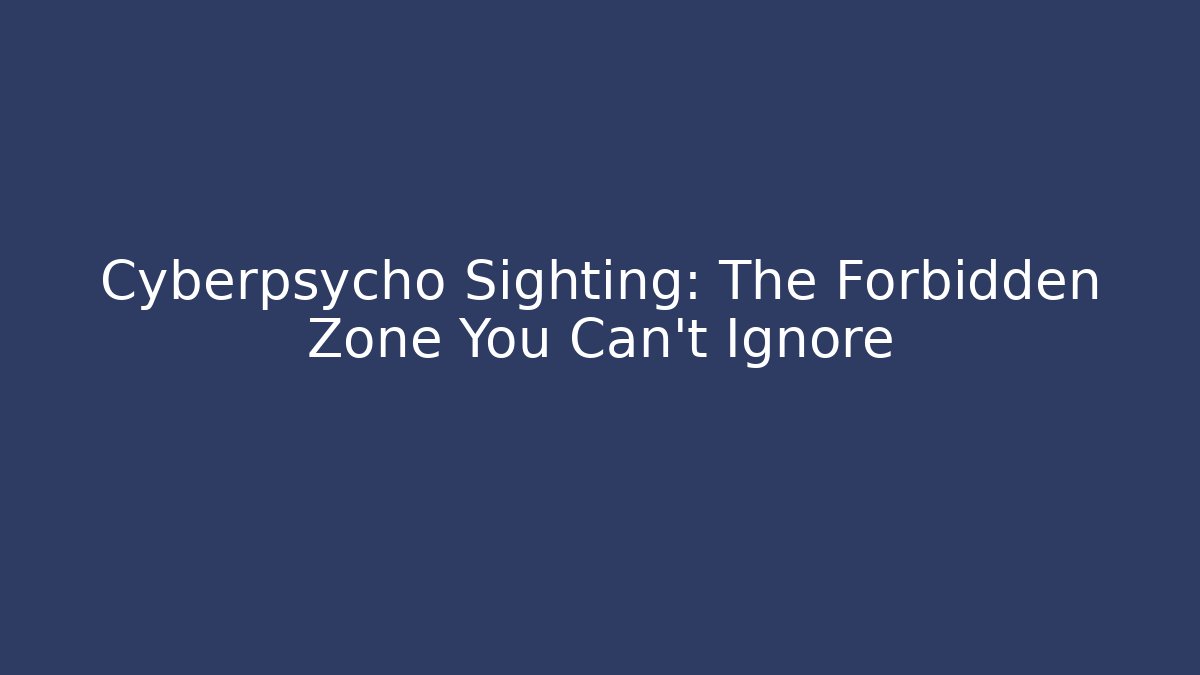 Cyberpsycho Sighting: The Forbidden Zone You Can't Ignore