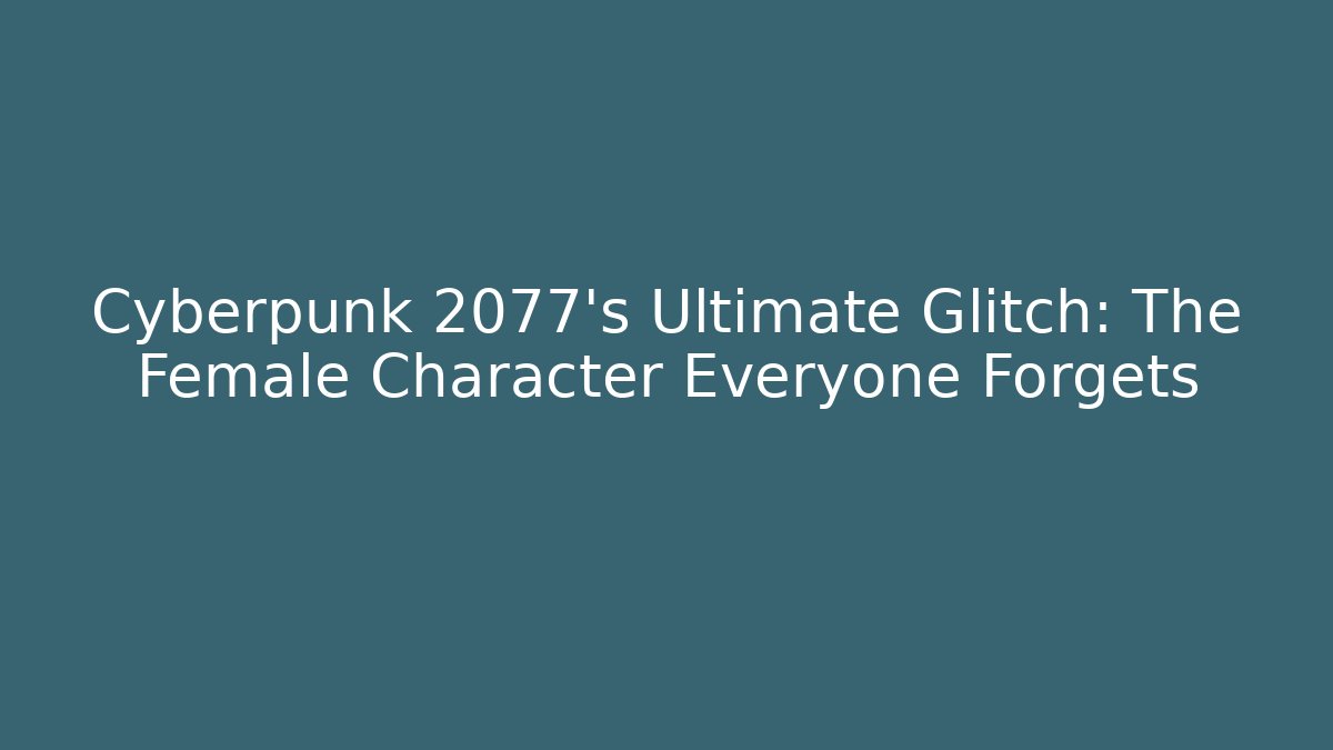 Cyberpunk 2077's Ultimate Glitch: The Female Character Everyone Forgets