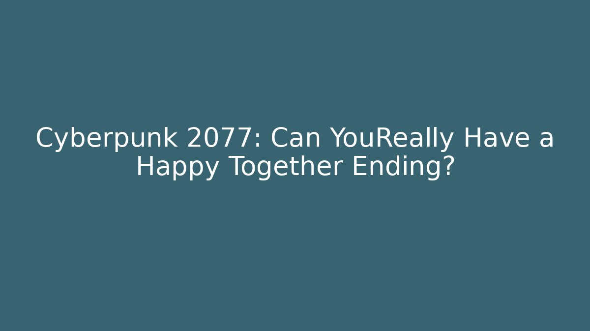 Cyberpunk 2077: Can YouReally Have a Happy Together Ending?