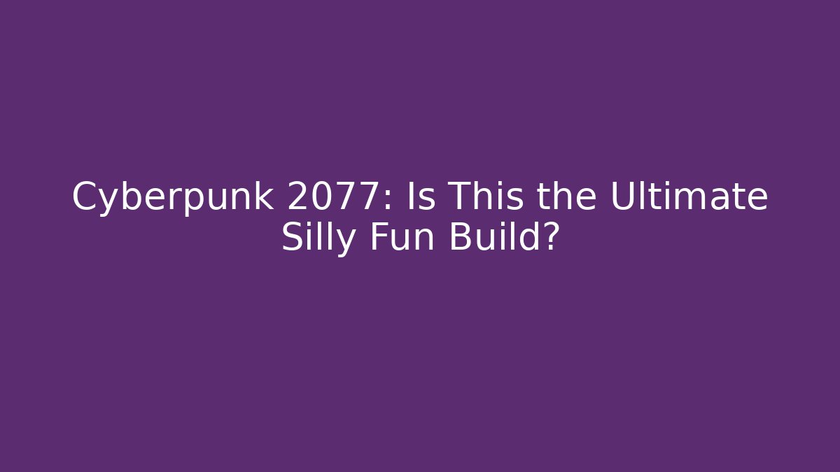 Cyberpunk 2077: Is This the Ultimate Silly Fun Build?