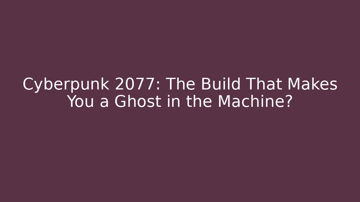 Cyberpunk 2077: The Build That Makes You a Ghost in the Machine?