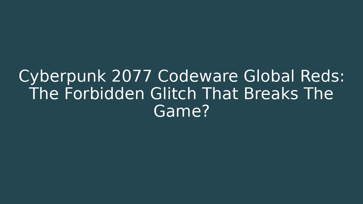 Cyberpunk 2077 Codeware Global Reds: The Forbidden Glitch That Breaks The Game?