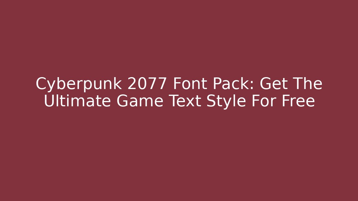 Cyberpunk 2077 Font Pack: Get The Ultimate Game Text Style For Free
