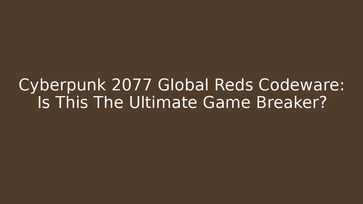 Cyberpunk 2077 Global Reds Codeware: Is This The Ultimate Game Breaker?