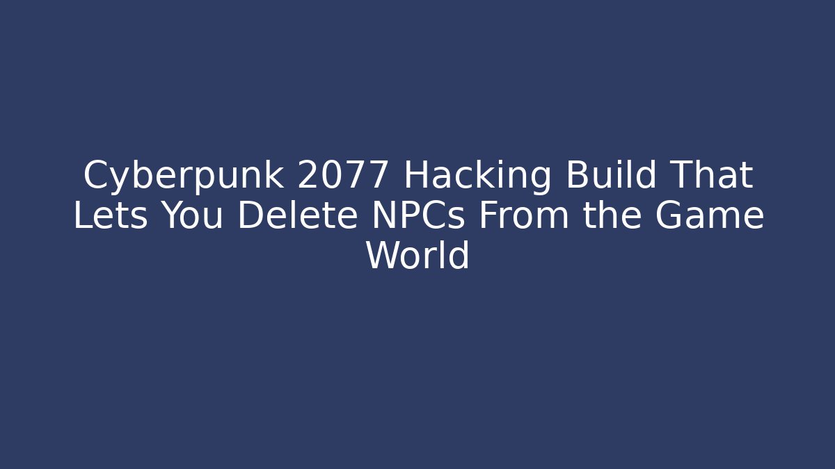 Cyberpunk 2077 Hacking Build That Lets You Delete NPCs From the Game World - Celivion