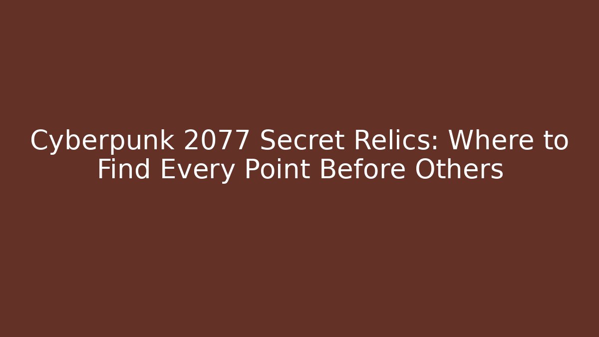 Cyberpunk 2077 Secret Relics: Where to Find Every Point Before Others - Celivion