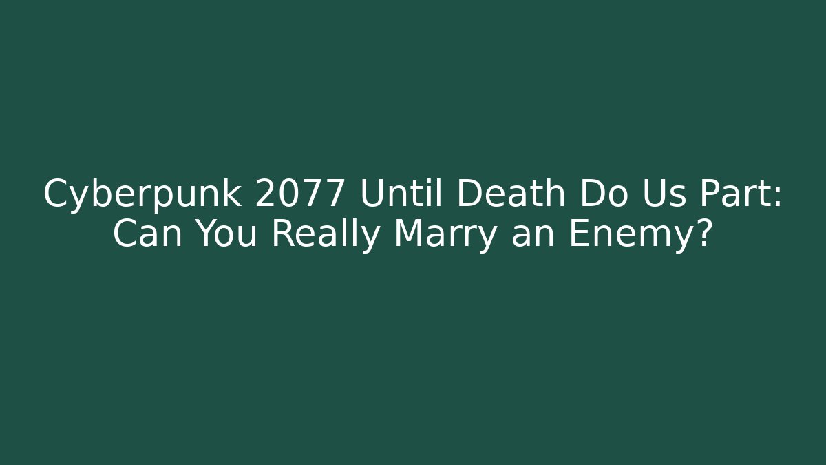 Cyberpunk 2077 Until Death Do Us Part: Can You Really Marry an Enemy?
